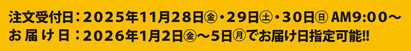 注文受付日：2025年11月28日(金)・29日(土)・30日(日) AM9：00～　お届け日：2026年1月2日(金)～5日(月)でお届け日指定可能!!