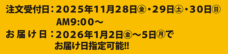 注文受付日：2025年11月28日(金)・29日(土)・30日(日) AM9：00～　お届け日：2026年1月2日(金)～5日(月)でお届け日指定可能!!