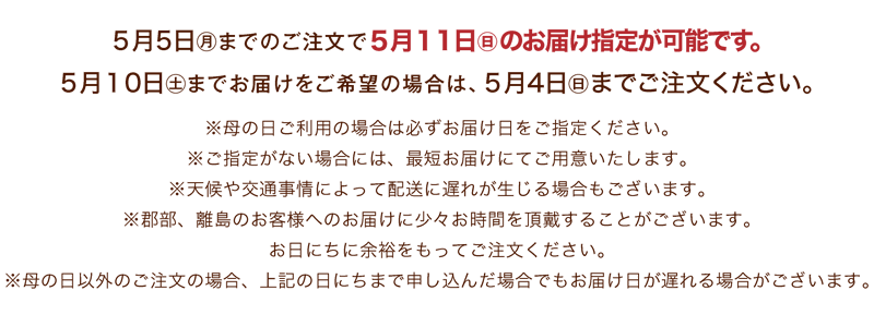 5月5日(月)までのご注文で5月11日(日)のお届け指定が可能です。5月10日(土)までお届けをご希望の場合は、5月4日(日)までご注文ください。