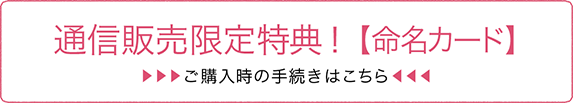 通信販売限定特典！【命名カード】ご購入時の手続きはこちら